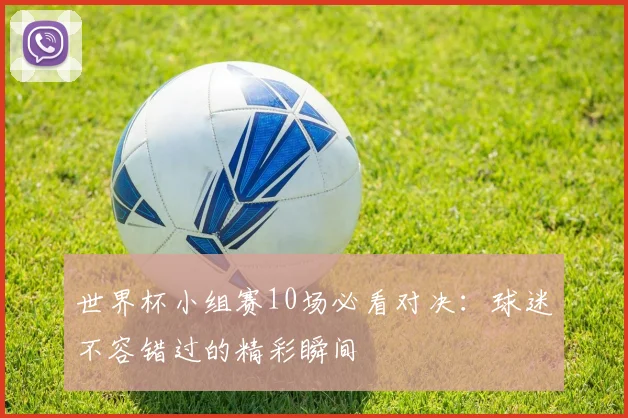 世界杯小组赛10场必看对决：球迷不容错过的精彩瞬间