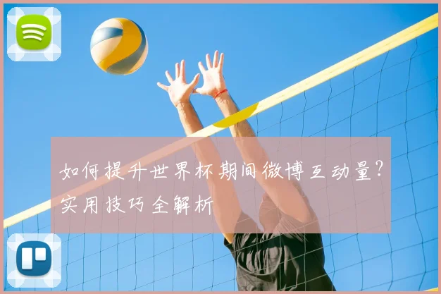 如何提升世界杯期间微博互动量?实用技巧全解析